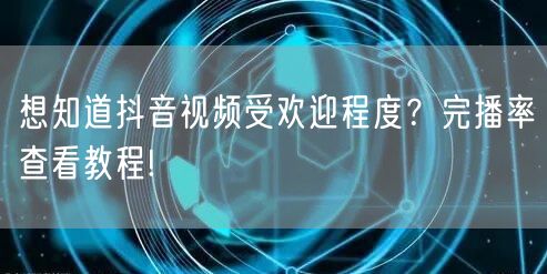 想知道抖音视频受欢迎程度?完播率查看教程!