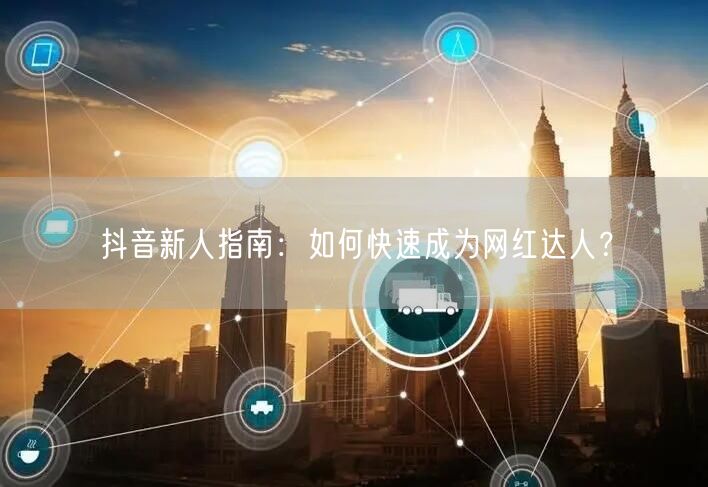 抖音新人指南:如何快速成为网红达人?