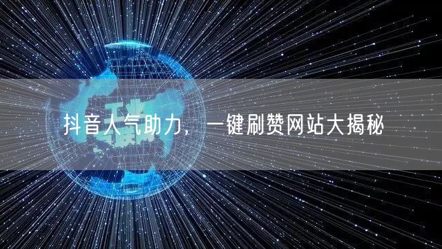 抖音人气助力，一键刷赞网站大揭秘
