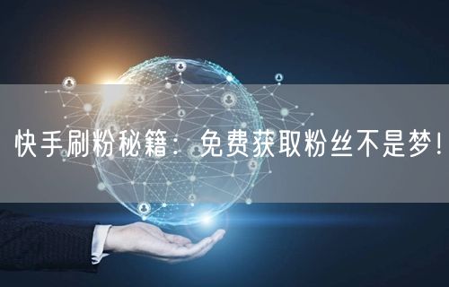 快手刷粉秘籍:免费获取粉丝不是梦!