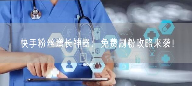 快手粉丝增长神器:免费刷粉攻略来袭!
