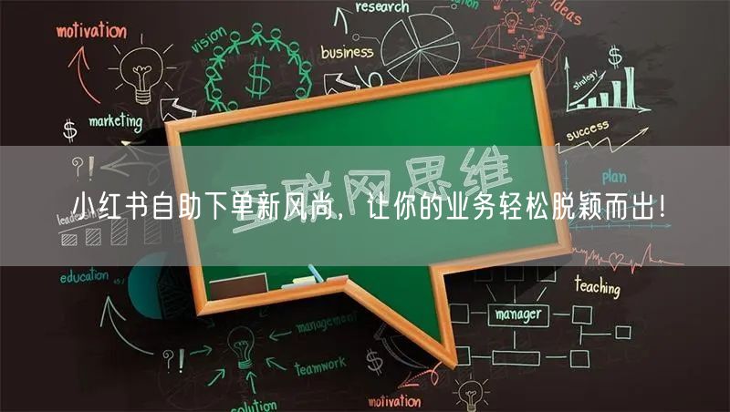 小红书自助下单新风尚，让你的业务轻松脱颖而出！