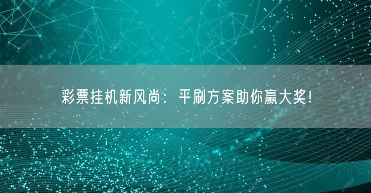 彩票挂机新风尚:平刷方案助你赢大奖!