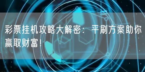 彩票挂机攻略大解密:平刷方案助你赢取财富!