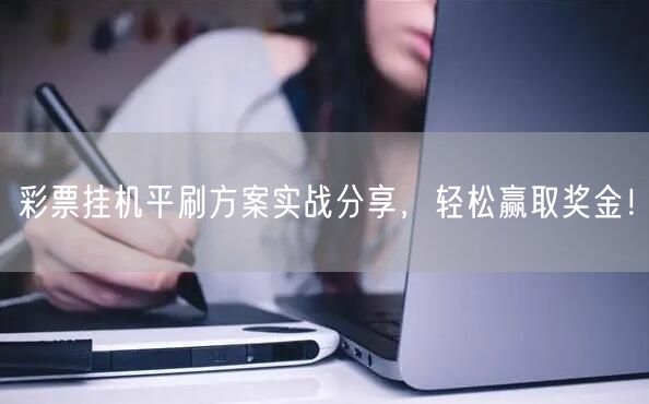彩票挂机平刷方案实战分享,轻松赢取奖金!