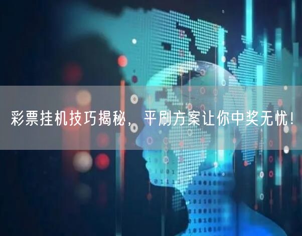 彩票挂机技巧揭秘,平刷方案让你中奖无忧!