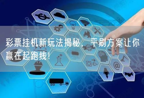 彩票挂机新玩法揭秘,平刷方案让你赢在起跑线!