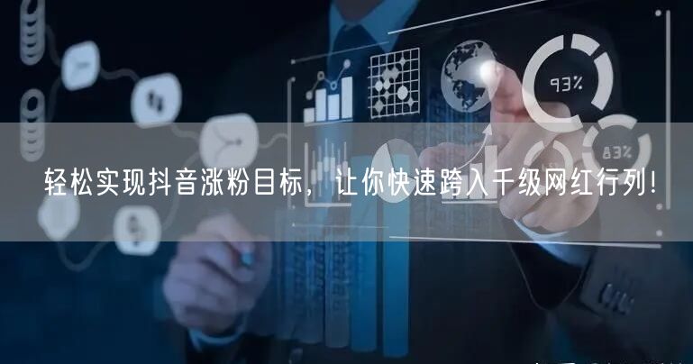 轻松实现抖音涨粉目标，让你快速跨入千级网红行列！