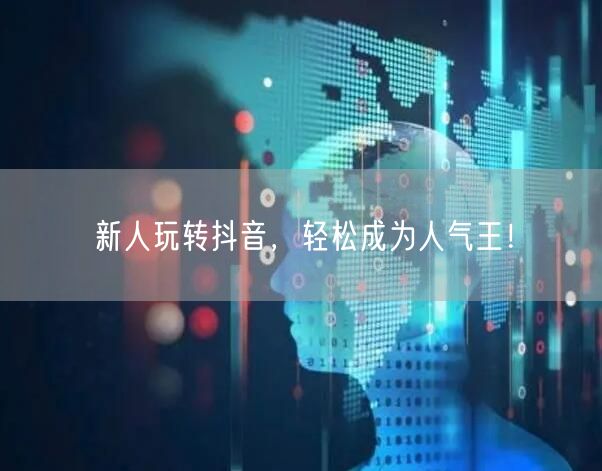 新人玩转抖音，轻松成为人气王！