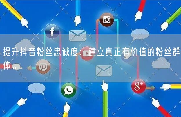 提升抖音粉丝忠诚度：建立真正有价值的粉丝群体。
