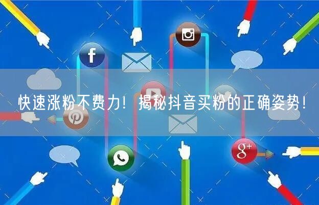 快速涨粉不费力!揭秘抖音买粉的正确姿势!