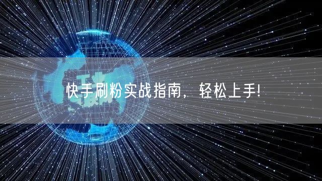 快手刷粉实战指南,轻松上手!