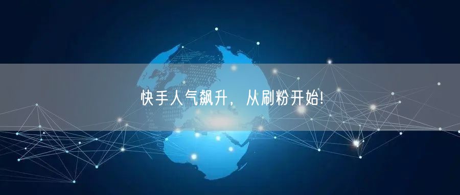 快手人气飙升,从刷粉开始!