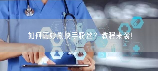 如何巧妙刷快手粉丝?教程来袭!