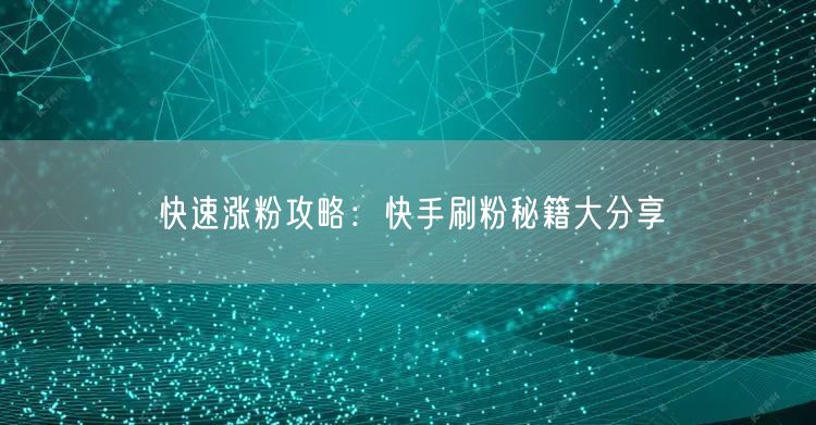 快速涨粉攻略:快手刷粉秘籍大分享