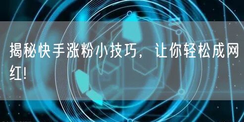 揭秘快手涨粉小技巧，让你轻松成网红!