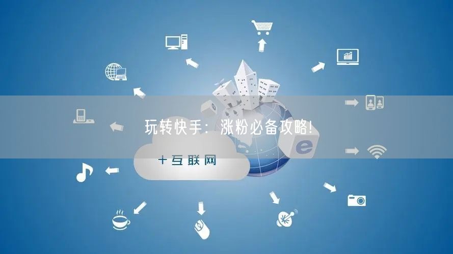 玩转快手:涨粉必备攻略!