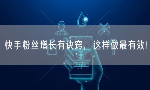 快手粉丝增长有诀窍,这样做最有效!