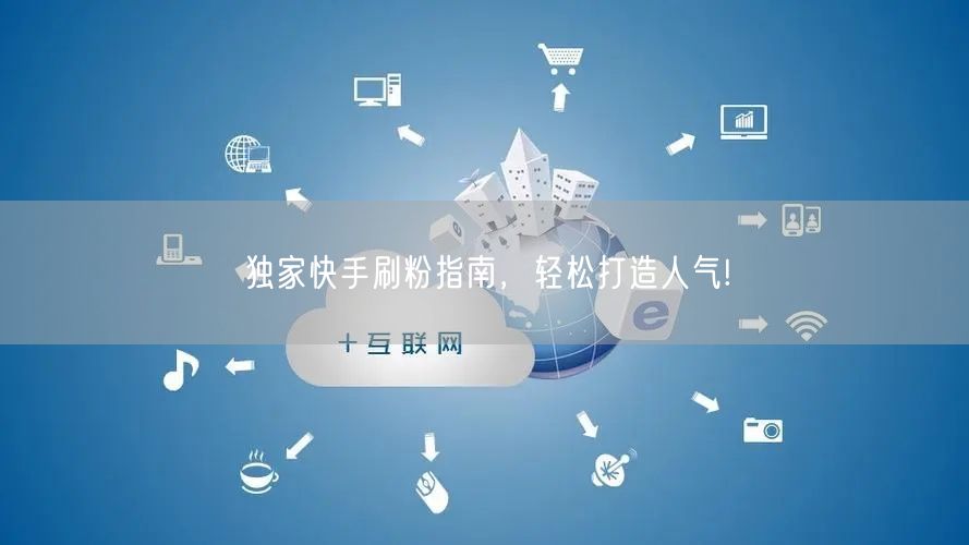 独家快手刷粉指南,轻松打造人气!