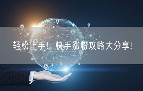 轻松上手！快手涨粉攻略大分享!