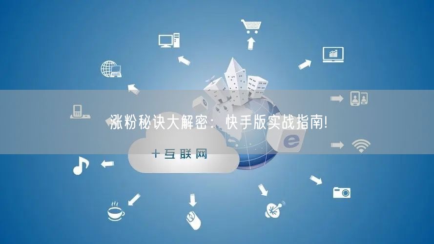 涨粉秘诀大解密：快手版实战指南!