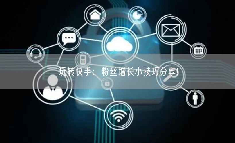 玩转快手：粉丝增长小技巧分享!
