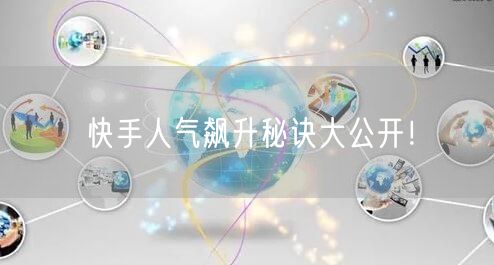 快手人气飙升秘诀大公开！