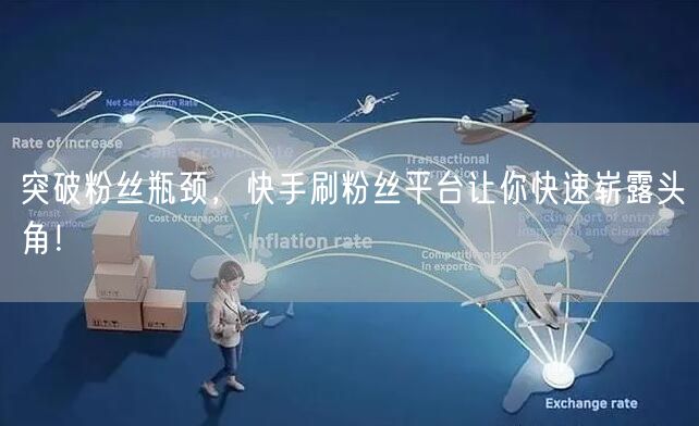 突破粉丝瓶颈,快手刷粉丝平台让你快速崭露头角!