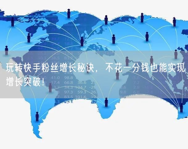 玩转快手粉丝增长秘诀,不花一分钱也能实现增长突破!