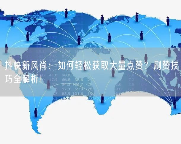 抖快新风尚:如何轻松获取大量点赞?刷赞技巧全解析!