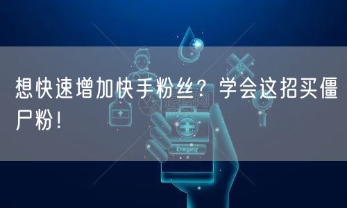 想快速增加快手粉丝?学会这招买僵尸粉!