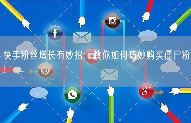 快手粉丝增长有妙招:教你如何巧妙购买僵尸粉!