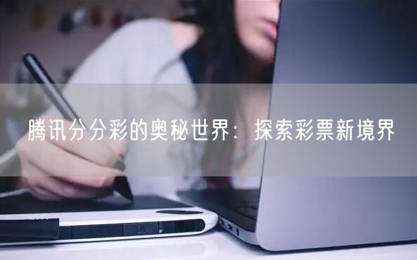 腾讯分分彩的奥秘世界：探索彩票新境界