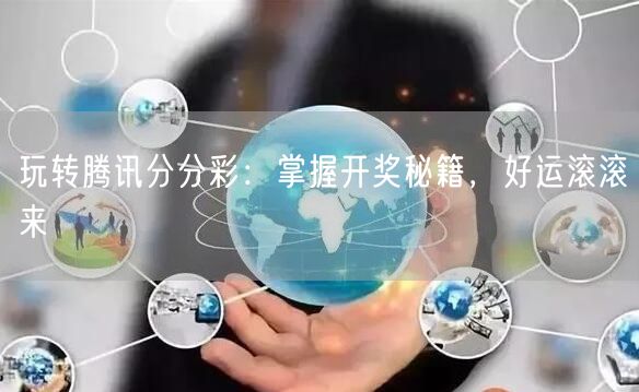 玩转腾讯分分彩:掌握开奖秘籍,好运滚滚来