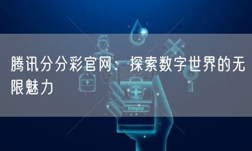 腾讯分分彩官网:探索数字世界的无限魅力