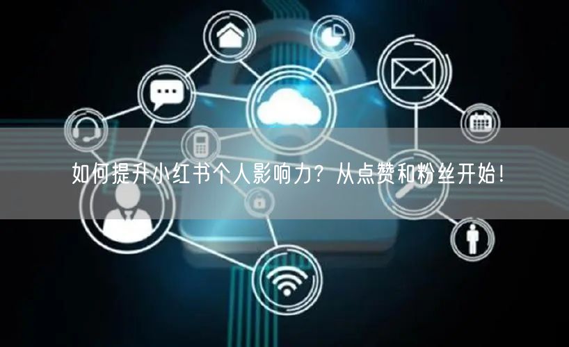 如何提升小红书个人影响力?从点赞和粉丝开始!