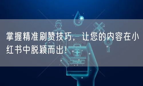 掌握精准刷赞技巧,让您的内容在小红书中脱颖而出!