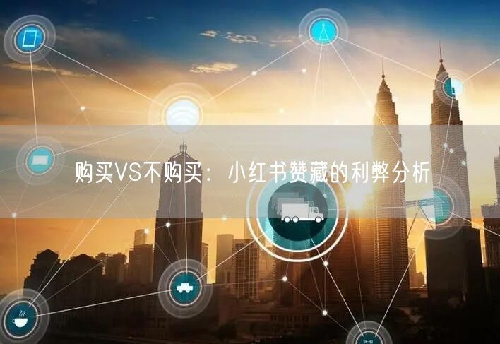 购买VS不购买:小红书赞藏的利弊分析
