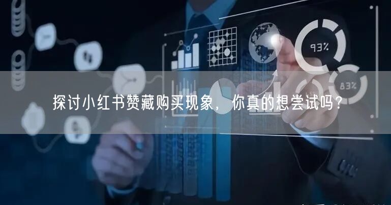 探讨小红书赞藏购买现象,你真的想尝试吗?