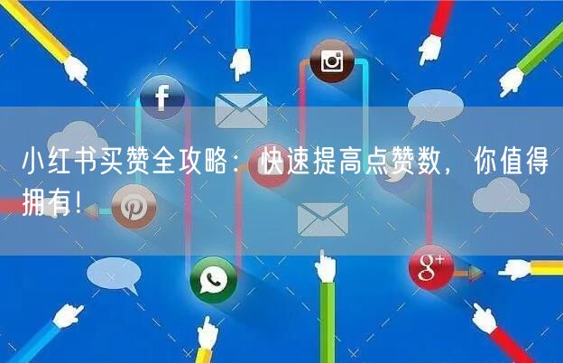 小红书买赞全攻略:快速提高点赞数,你值得拥有!
