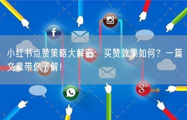 小红书点赞策略大解密:买赞效果如何?一篇文章带你了解!