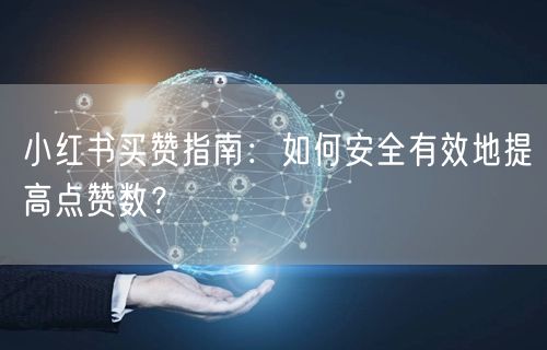 小红书买赞指南:如何安全有效地提高点赞数?