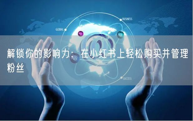 解锁你的影响力:在小红书上轻松购买并管理粉丝
