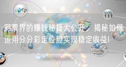 彩票界的赚钱秘籍大公开:揭秘如何运用分分彩定位胆实现稳定收益!