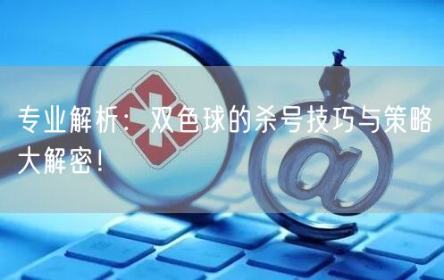 专业解析:双色球的杀号技巧与策略大解密!