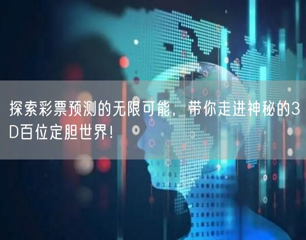 探索彩票预测的无限可能，带你走进神秘的3D百位定胆世界！