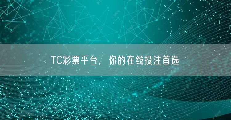 TC彩票平台,你的在线投注首选