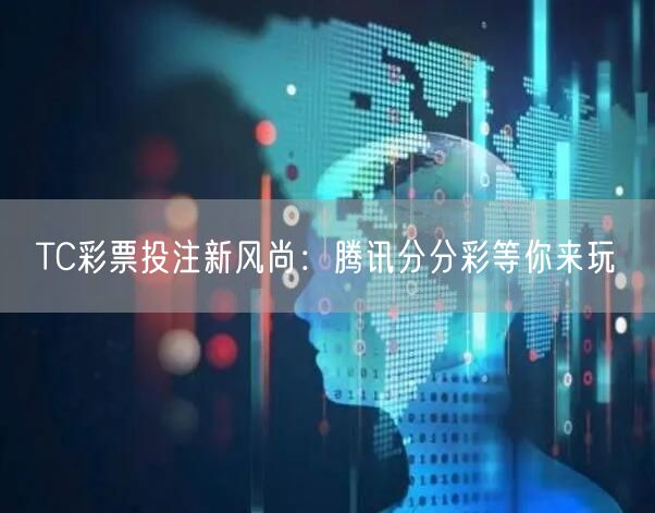 TC彩票投注新风尚:腾讯分分彩等你来玩