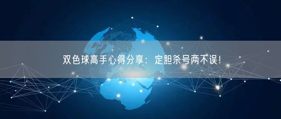 双色球高手心得分享:定胆杀号两不误!