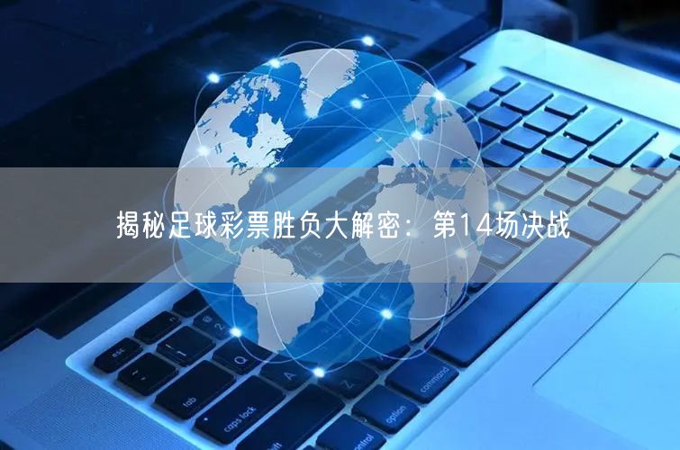 揭秘足球彩票胜负大解密：第14场决战